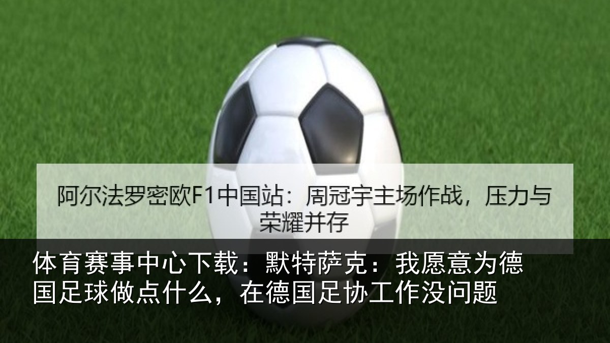 体育赛事中心下载：默特萨克：我愿意为德国足球做点什么，在德国足协工作没问题